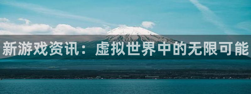 赢咖娱乐平台登录线路：新游戏资讯：虚拟世界中的无限可能