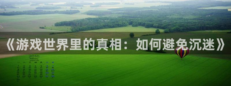 赢咖娱乐2首页登录：《游戏世界里的真相：如何避免沉迷》