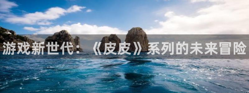 赢咖娱乐测速：游戏新世代：《皮皮》系列的未来冒险