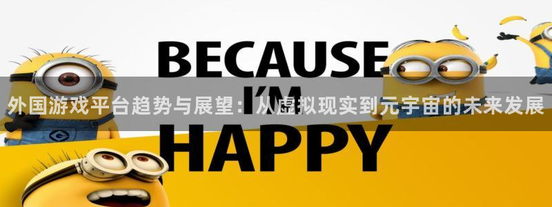 赢咖官网注册登录：外国游戏平台趋势与展望：从虚拟现实到元宇宙