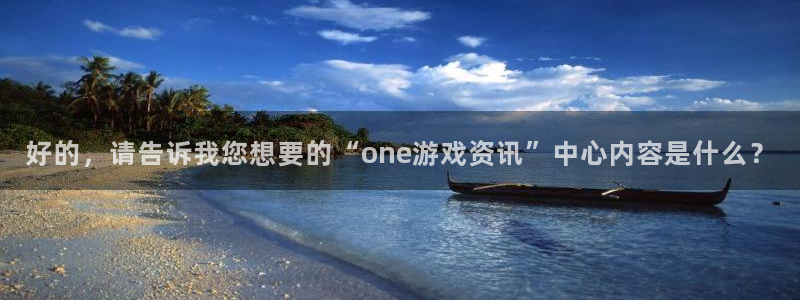 赢咖娱乐集团：好的，请告诉我您想要的“one游戏资讯”中心内