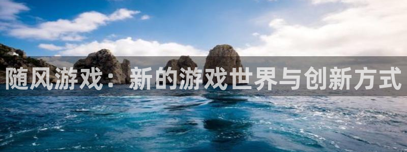 赢咖娱乐是什么：随风游戏：新的游戏世界与创新方式