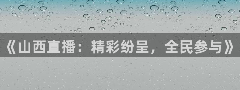 857体育赛事直播平台下载：《山西直播：精彩纷呈，全民参与》