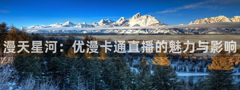857看球直播nba直播：漫天星河：优漫卡通直播的魅力与影响