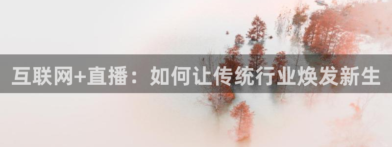 857直播体育赛事直播：互联网+直播：如何让传统行业焕发新生