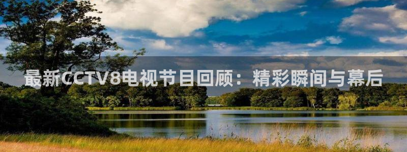 857体育赛事直播.新网页.org：最新CCTV8电视节目回顾：精彩瞬间与幕后