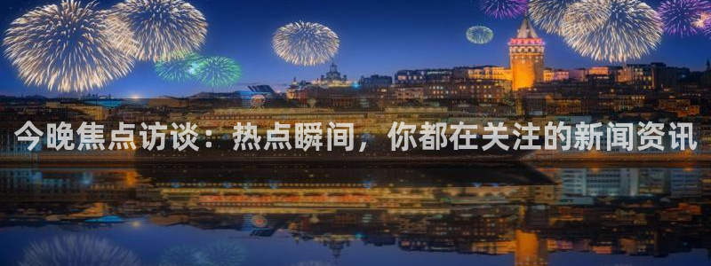 857体育赛事直播在线：今晚焦点访谈：热点瞬间，你都在关注的新闻资讯