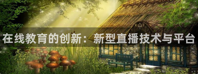 857体育赛事直播平台下载：在线教育的创新：新型直播技术与平台