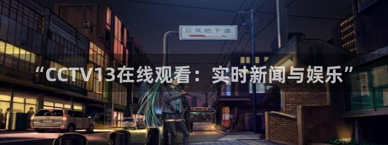 857直播看球：“CCTV13在线观看：实时新闻与娱乐”
